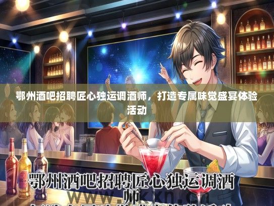 鄂州酒吧招聘匠心独运调酒师，打造专属味觉盛宴体验活动